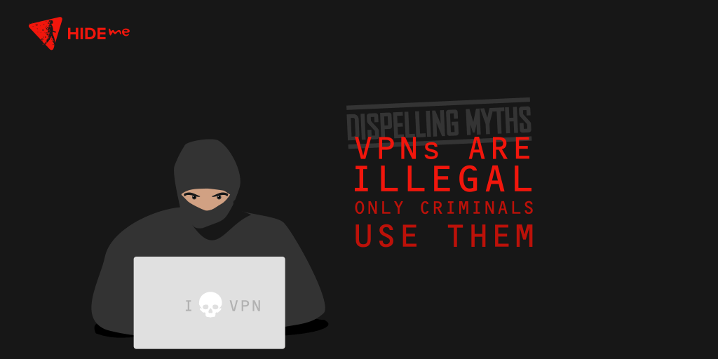 Dispelling Myths: VPNs Are Illegal, Only Criminals Use Them VPNs Are Illegal, Only Criminals Use Them