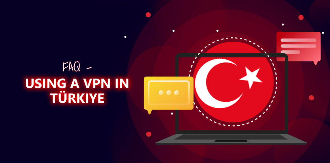 FAQ – How to use VPN in Türkiye. Every question answered. Laptop with Turkish flag and conversation bubbles. Left is title: FAQ: using a VPN in Turkey.